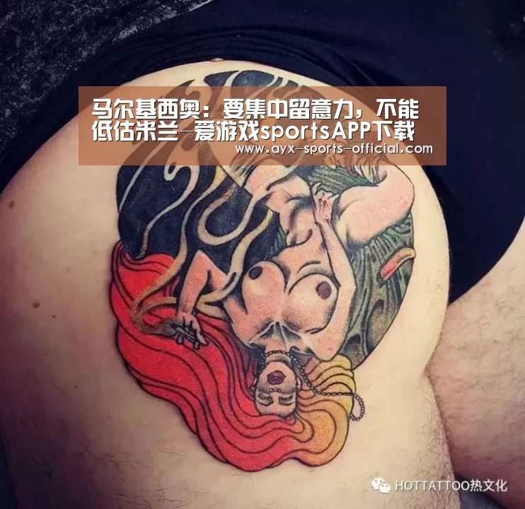 马尔基西奥:要集中留意力,不能低估米兰-爱游戏sportsAPP下载(图1) 爱游戏sportsAPP下载