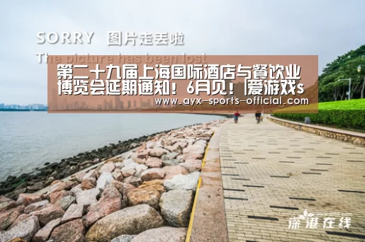 第二十九届上海国际酒店与餐饮业博览会延期通知!6月见!|爱游戏sportsapp(图3) 爱游戏sportsapp