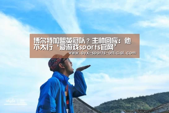 博尔特加盟英冠队?主帅回应:他不太行‘爱游戏sports官网’(图2) 爱游戏sportsAPP下载
