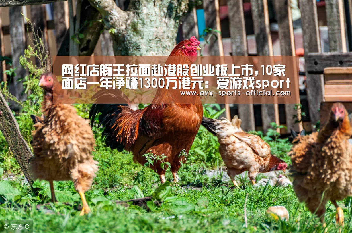 网红店豚王拉面赴港股创业板上市,10家面店一年净赚1300万港元:爱游戏sports官网(图1) 爱游戏sports游戏平台