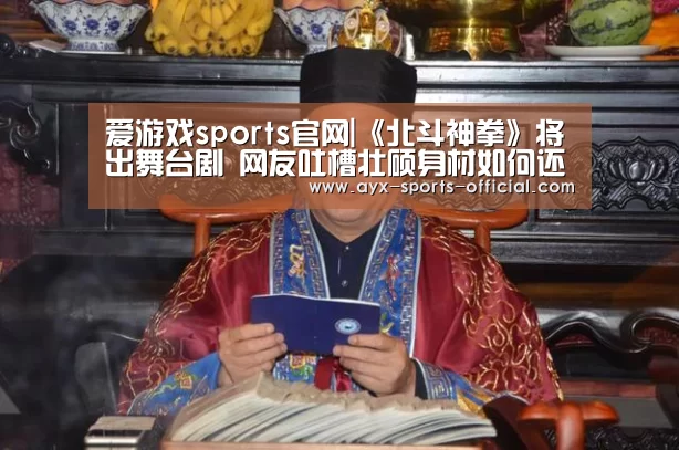 爱游戏sports官网|《北斗神拳》将出舞台剧 网友吐槽壮硕身材如何还原(图2) 爱游戏sportsAPP下载